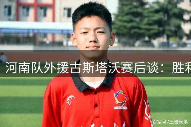 河南队外援古斯塔沃赛后谈：胜利咫尺之遥
